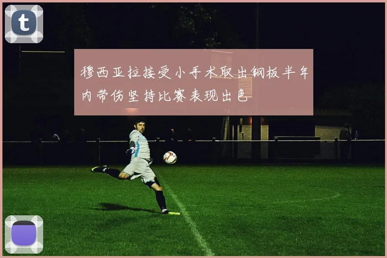穆西亚拉接受小手术取出钢板半年内带伤坚持比赛表现出色