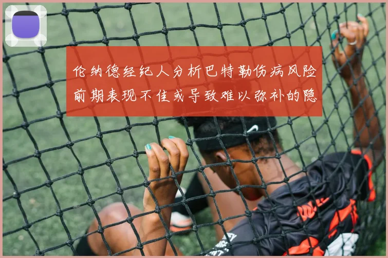 伦纳德经纪人分析巴特勒伤病风险前期表现不佳或导致难以弥补的隐患