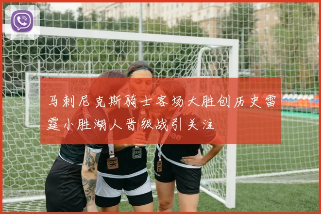 马刺尼克斯骑士客场大胜创历史雷霆小胜湖人晋级战引关注