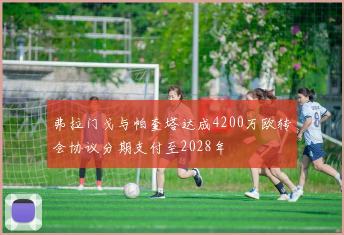 弗拉门戈与帕奎塔达成4200万欧转会协议分期支付至2028年