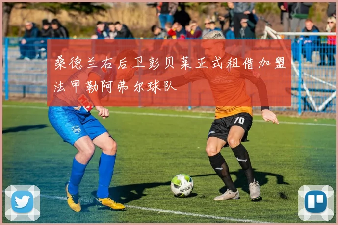 桑德兰右后卫彭贝莱正式租借加盟法甲勒阿弗尔球队