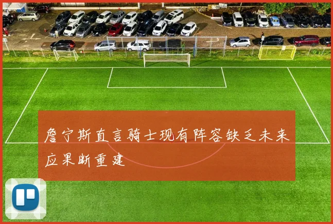詹宁斯直言骑士现有阵容缺乏未来应果断重建