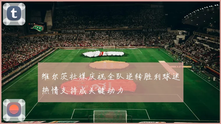 维尔茨社媒庆祝全队逆转胜利球迷热情支持成关键动力