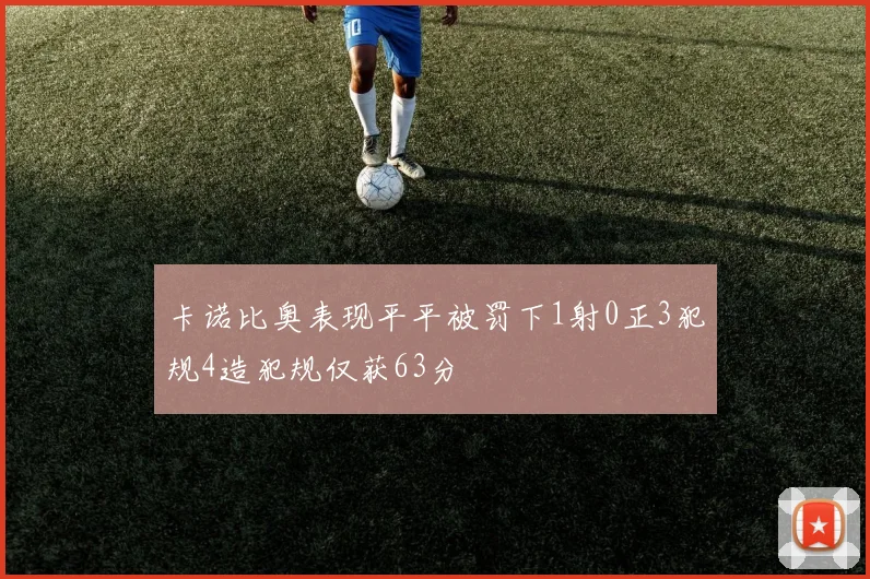 卡诺比奥表现平平被罚下1射0正3犯规4造犯规仅获63分