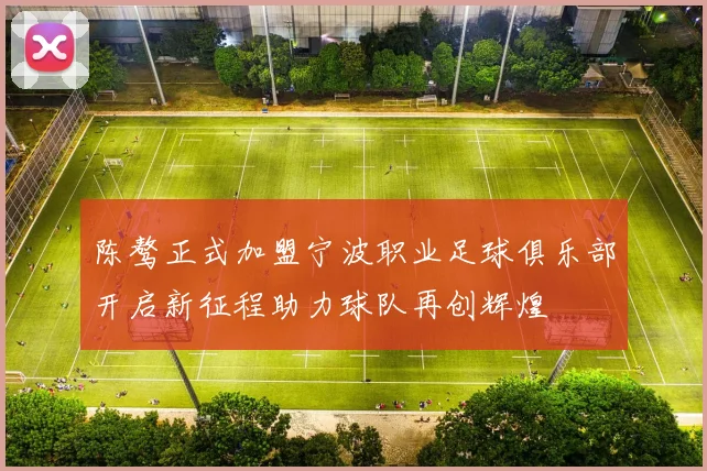 陈骜正式加盟宁波职业足球俱乐部开启新征程助力球队再创辉煌
